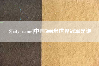 漯河中国5000米世界冠军是谁