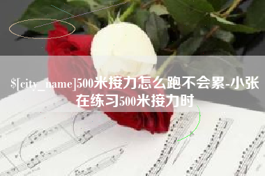 漯河500米接力怎么跑不会累-小张在练习500米接力时