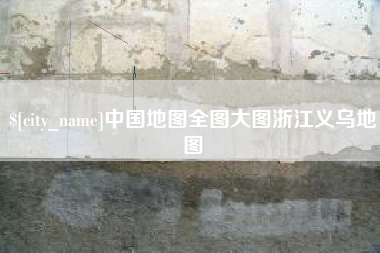 漯河中国地图全图大图浙江义乌地图