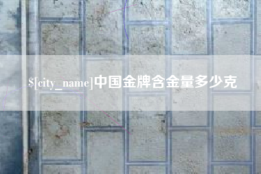 漯河中国金牌含金量多少克