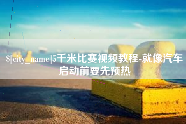 漯河5千米比赛视频教程-就像汽车启动前要先预热