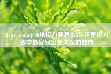 漯河600米接力赛怎么跑-这是接力赛中最容易出现失误的地方
