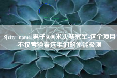 漯河男子5000米决赛冠军-这个项目不仅考验着选手们的体能极限