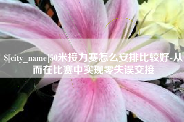 漯河50米接力赛怎么安排比较好-从而在比赛中实现零失误交接