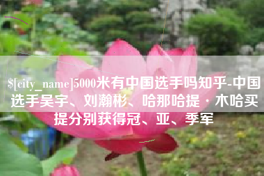 漯河5000米有中国选手吗知乎-中国选手吴宇、刘瀚彬、哈那哈提·木哈买提分别获得冠、亚、季军