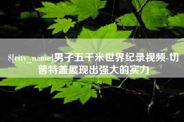 漯河男子五千米世界纪录视频-切普特盖展现出强大的实力