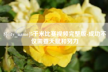 漯河5千米比赛视频完整版-成功不仅需要天赋和努力