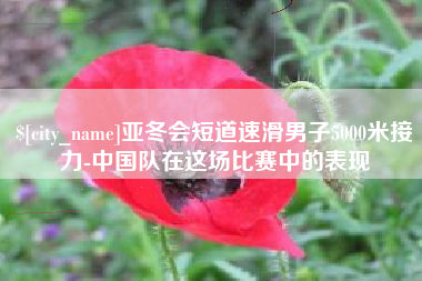 漯河亚冬会短道速滑男子5000米接力-中国队在这场比赛中的表现