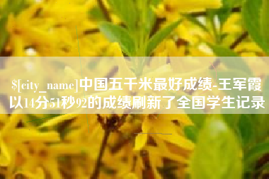 漯河中国五千米最好成绩-王军霞以14分51秒92的成绩刷新了全国学生记录