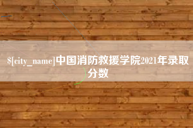 漯河中国消防救援学院2021年录取分数