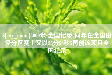 漯河5000米 全国记录-同年在全国田径分区赛上又以25分56秒5再创该项目全国纪录