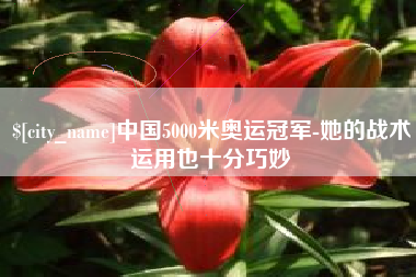 漯河中国5000米奥运冠军-她的战术运用也十分巧妙