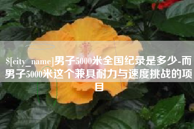 漯河男子5000米全国纪录是多少-而男子5000米这个兼具耐力与速度挑战的项目