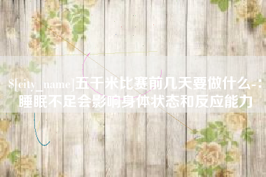 漯河五千米比赛前几天要做什么-：睡眠不足会影响身体状态和反应能力