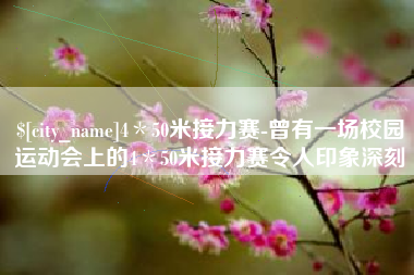 漯河4＊50米接力赛-曾有一场校园运动会上的4＊50米接力赛令人印象深刻