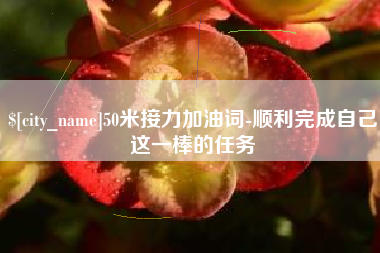 漯河50米接力加油词-顺利完成自己这一棒的任务