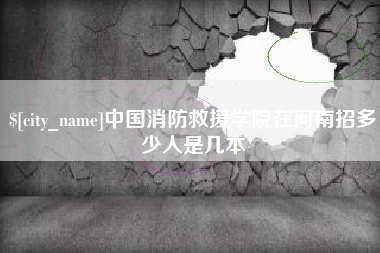 漯河中国消防救援学院在河南招多少人是几本