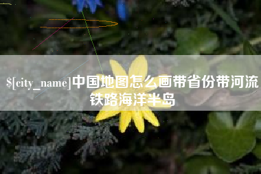 漯河中国地图怎么画带省份带河流铁路海洋半岛