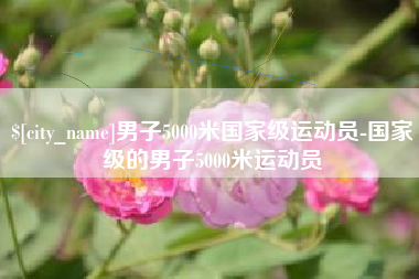 漯河男子5000米国家级运动员-国家级的男子5000米运动员