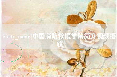 漯河中国消防救援学院简介视频播放