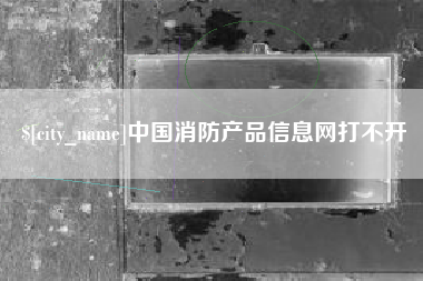 漯河中国消防产品信息网打不开