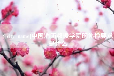 漯河中国消防救援学院的体检要求是什么
