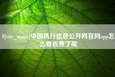 漯河中国执行信息公开网官网app怎么要收费了呢
