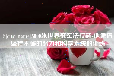 漯河5000米世界冠军法拉赫-他凭借坚持不懈的努力和科学系统的训练