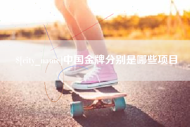 漯河中国金牌分别是哪些项目