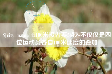 漯河4x100米接力赛56秒-不仅仅是四位运动员各自100米速度的叠加