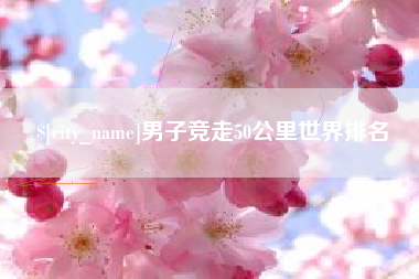 漯河男子竞走50公里世界排名