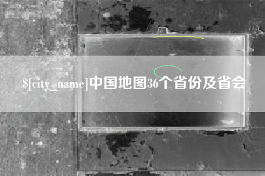 漯河中国地图36个省份及省会