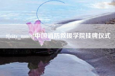 漯河中国消防救援学院挂牌仪式