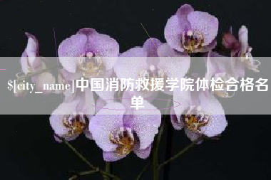 漯河中国消防救援学院体检合格名单