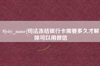 漯河司法冻结银行卡需要多久才解除可以用微信