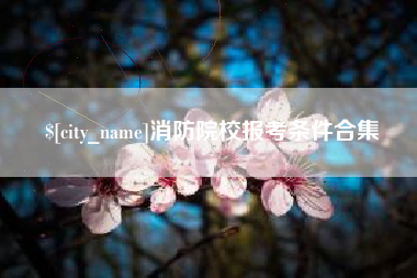 漯河消防院校报考条件合集