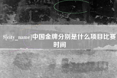 漯河中国金牌分别是什么项目比赛时间